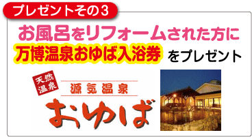 プレゼントその3　お風呂をリフォームされた方に万博温泉おゆば入浴券をプレゼント